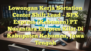 Lowongan Kerja Sortation Center Shift Lead – SPX Express (Kebumen) PT Nusantara Ekspres Kilat Di Kabupaten Kebumen, Jawa Tengah